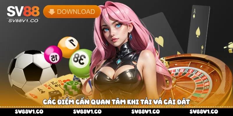 Các điểm cần quan tâm khi tải và cài đặt