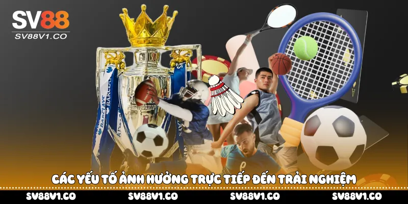 Các yếu tố ảnh hưởng trực tiếp đến trải nghiệm
