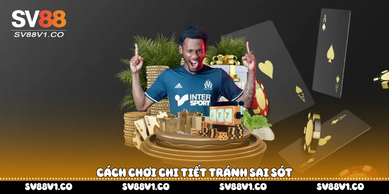 Cách chơi chi tiết tránh sai sót