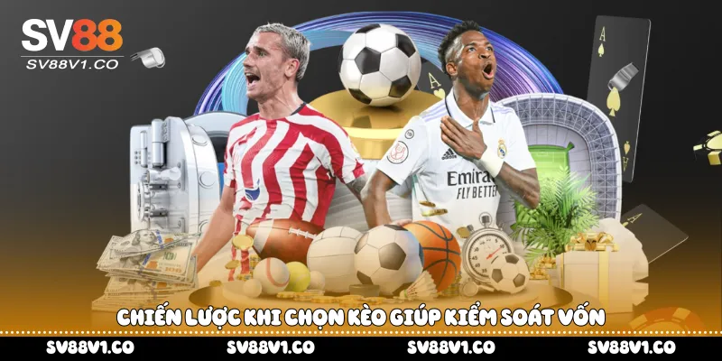 Chiến lược khi chọn kèo giúp kiểm soát vốn