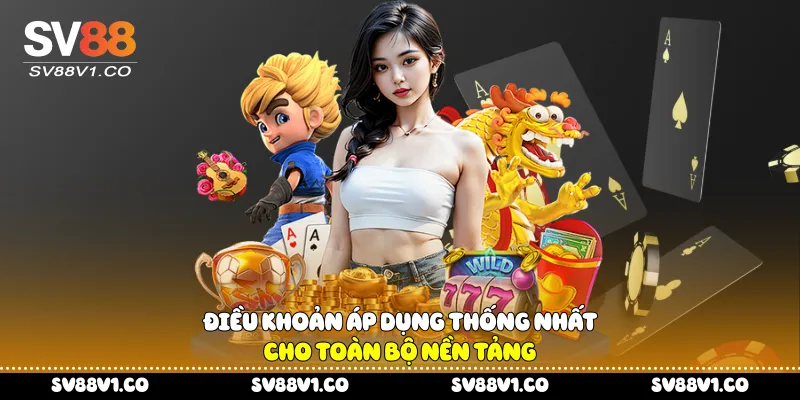 Điều khoản áp dụng thống nhất cho toàn bộ nền tảng