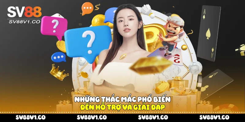 Những thắc mắc phổ biến đến hỗ trợ và giải đáp