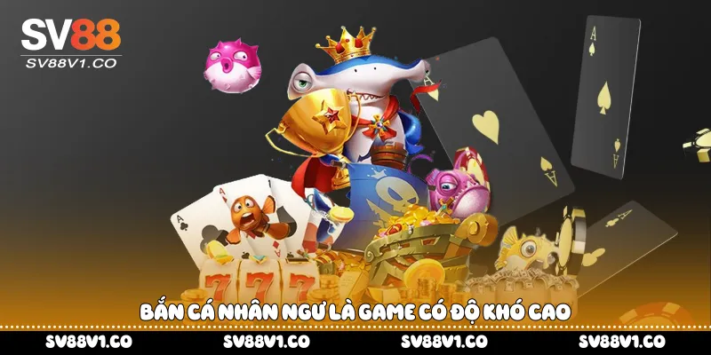 Bắn cá nhân ngư là game có độ khó cao