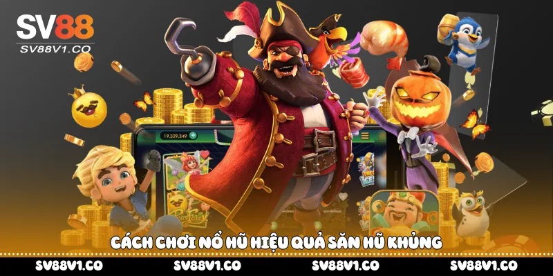 Cách chơi nổ hũ hiệu quả săn hũ khủng