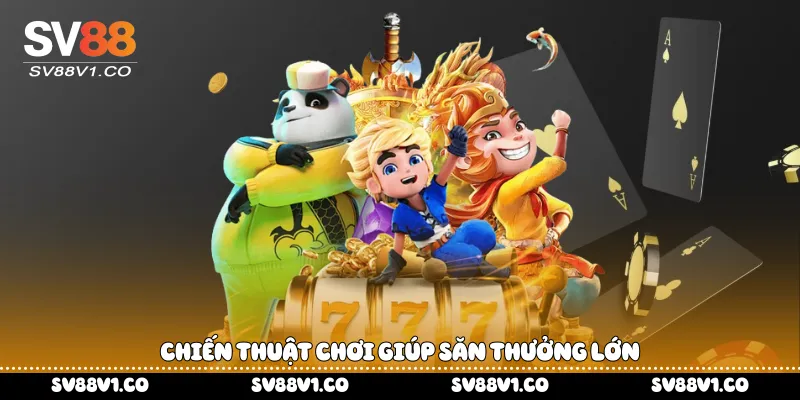 Chiến thuật chơi giúp săn thưởng lớn