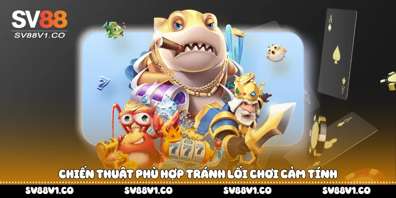 Chiến thuật phù hợp tránh lối chơi cảm tính