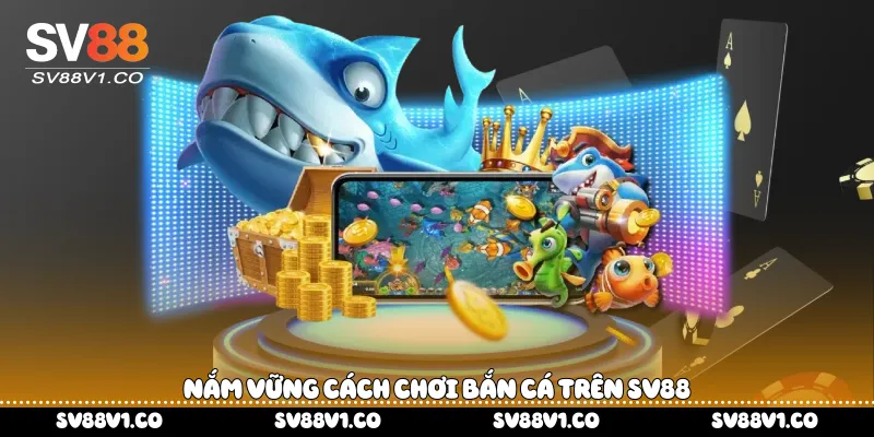 Nắm vững cách chơi bắn cá trên Sv88